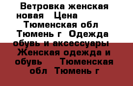 Ветровка женская новая › Цена ­ 2 100 - Тюменская обл., Тюмень г. Одежда, обувь и аксессуары » Женская одежда и обувь   . Тюменская обл.,Тюмень г.